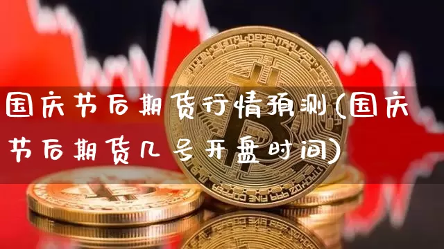 国庆节后期货行情预测(国庆节后期货几号开盘时间)_https://www.dbjyqcj.com_中金所_第1张