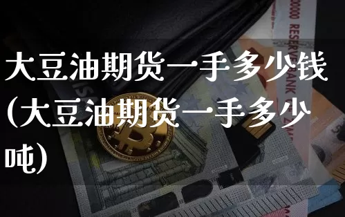 大豆油期货一手多少钱(大豆油期货一手多少吨)_大商所_第1张_财经网 大豆油期货一手多少钱(大豆油期货一手多少吨)_https://www.dbjyqcj.com_大商所_第1张