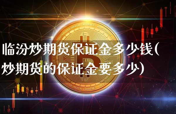 临汾炒期货保证金多少钱(炒期货的保证金要多少)_https://www.dbjyqcj.com_上期所_第1张