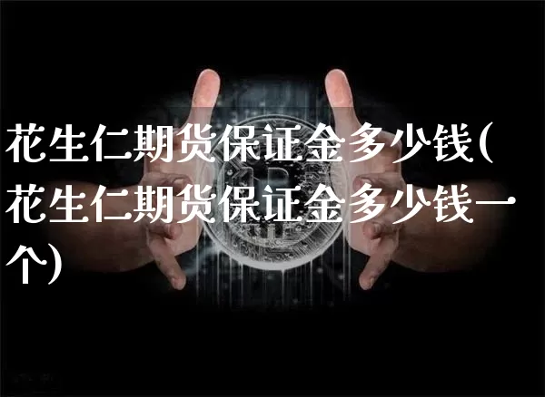 花生仁期货保证金多少钱(花生仁期货保证金多少钱一个)_https://www.dbjyqcj.com_中金所_第1张