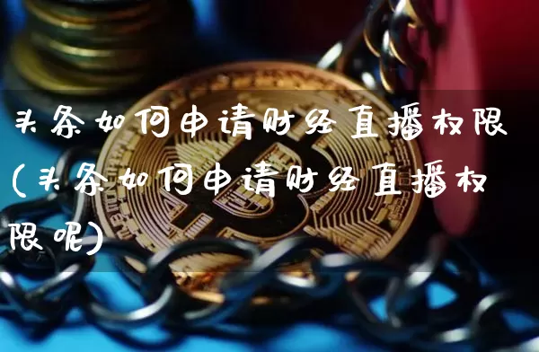 头条如何申请财经直播权限(头条如何申请财经直播权限呢)_https://www.dbjyqcj.com_郑商所_第1张