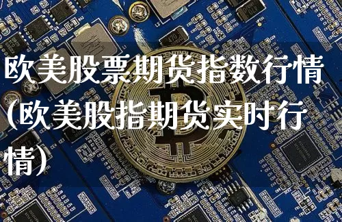 欧美股票期货指数行情(欧美股指期货实时行情)_https://www.dbjyqcj.com_大商所_第1张