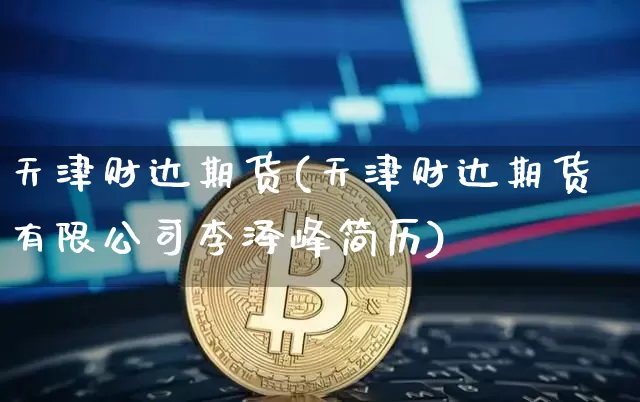 天津财达期货(天津财达期货有限公司李泽峰简历)_https://www.dbjyqcj.com_郑商所_第1张