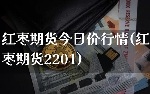 红枣期货今日价行情(红枣期货2201)_https://www.dbjyqcj.com_广期所_第1张