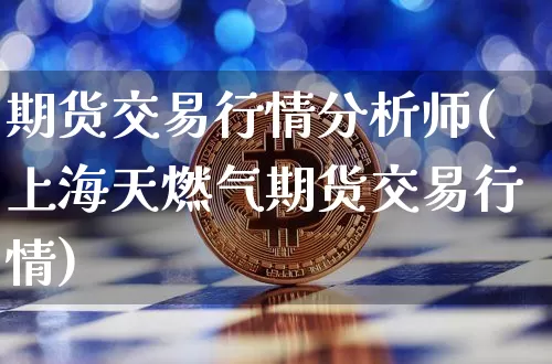 期货交易行情分析师(上海天燃气期货交易行情)_https://www.dbjyqcj.com_上期所_第1张
