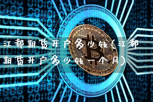 江都期货开户多少钱(江都期货开户多少钱一个月)_https://www.dbjyqcj.com_上期能源_第1张