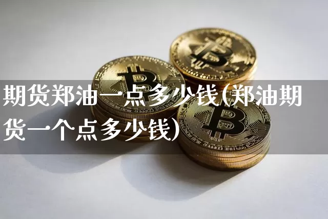 期货郑油一点多少钱(郑油期货一个点多少钱)_https://www.dbjyqcj.com_中金所_第1张
