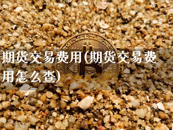 期货交易费用(期货交易费用怎么查)_https://www.dbjyqcj.com_上期能源_第1张