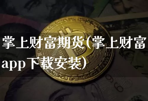 掌上财富期货(掌上财富app下载安装)_https://www.dbjyqcj.com_广期所_第1张