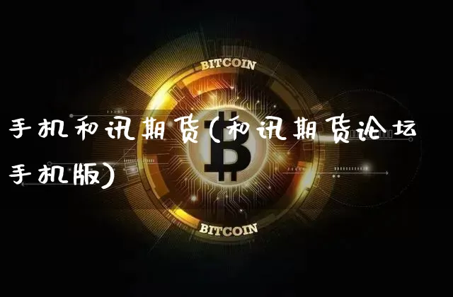 手机和讯期货(和讯期货论坛手机版)_https://www.dbjyqcj.com_上期所_第1张