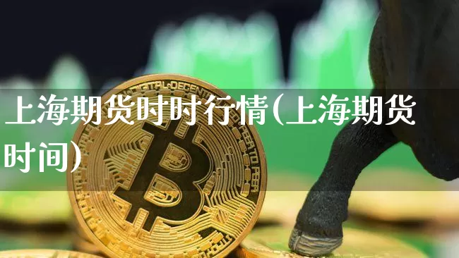 上海期货时时行情(上海期货时间)_https://www.dbjyqcj.com_广期所_第1张