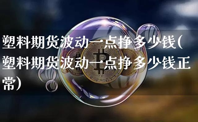 塑料期货波动一点挣多少钱(塑料期货波动一点挣多少钱正常)_https://www.dbjyqcj.com_中金所_第1张