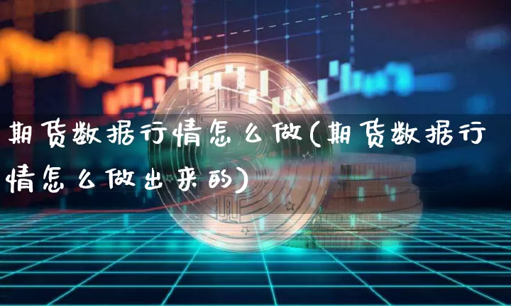 期货数据行情怎么做(期货数据行情怎么做出来的)_https://www.dbjyqcj.com_大商所_第1张