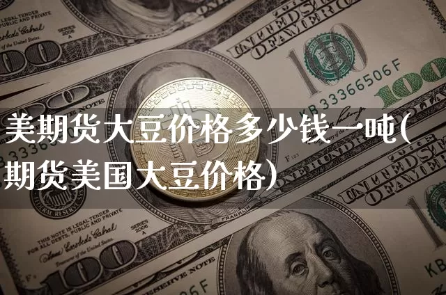 美期货大豆价格多少钱一吨(期货美国大豆价格)_https://www.dbjyqcj.com_上期所_第1张