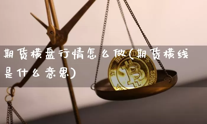期货横盘行情怎么做(期货横线是什么意思)_https://www.dbjyqcj.com_中金所_第1张