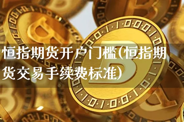 恒指期货开户门槛(恒指期货交易手续费标准)_https://www.dbjyqcj.com_上期所_第1张