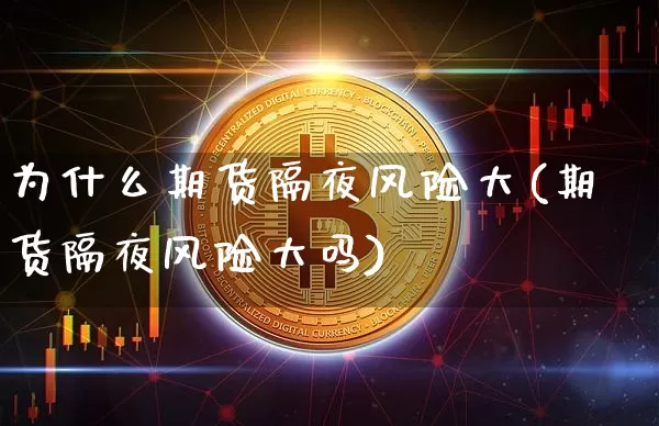 为什么期货隔夜风险大(期货隔夜风险大吗)_https://www.dbjyqcj.com_上期能源_第1张