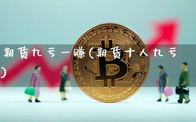 期货九亏一赚(期货十人九亏)_https://www.dbjyqcj.com_上期能源_第1张