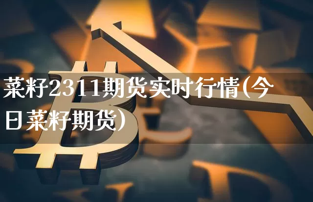 菜籽2311期货实时行情(今日菜籽期货)_https://www.dbjyqcj.com_广期所_第1张