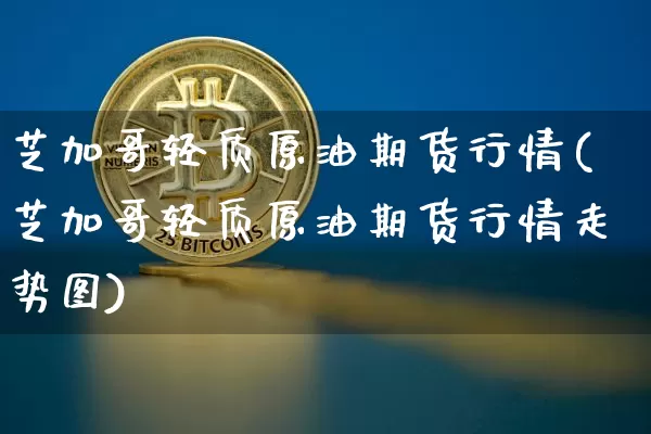 芝加哥轻质原油期货行情(芝加哥轻质原油期货行情走势图)_https://www.dbjyqcj.com_大商所_第1张