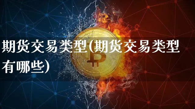 期货交易类型(期货交易类型有哪些)_https://www.dbjyqcj.com_上期所_第1张