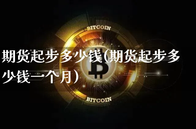 期货起步多少钱(期货起步多少钱一个月)_https://www.dbjyqcj.com_郑商所_第1张