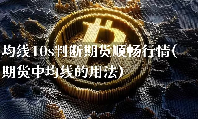 均线10s判断期货顺畅行情(期货中均线的用法)_https://www.dbjyqcj.com_上期能源_第1张
