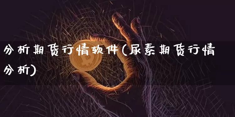 分析期货行情软件(尿素期货行情分析)_https://www.dbjyqcj.com_郑商所_第1张