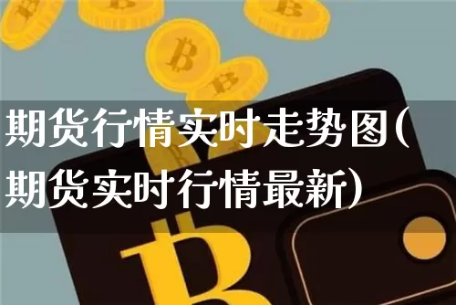 期货行情实时走势图(期货实时行情最新)_https://www.dbjyqcj.com_大商所_第1张