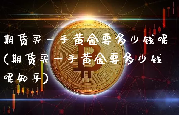 期货买一手黄金要多少钱呢(期货买一手黄金要多少钱呢知乎)_https://www.dbjyqcj.com_大商所_第1张