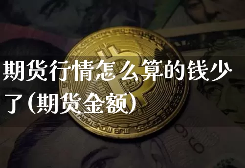 期货行情怎么算的钱少了(期货金额)_https://www.dbjyqcj.com_上期能源_第1张