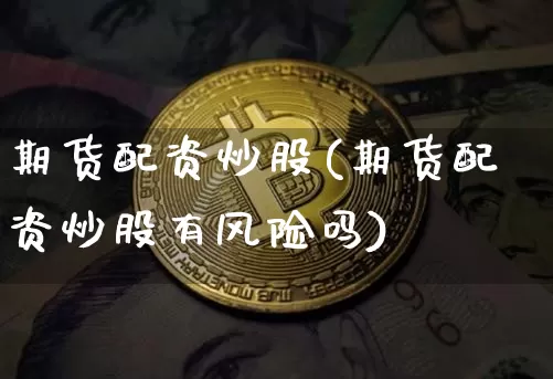 期货配资炒股(期货配资炒股有风险吗)_https://www.dbjyqcj.com_大商所_第1张