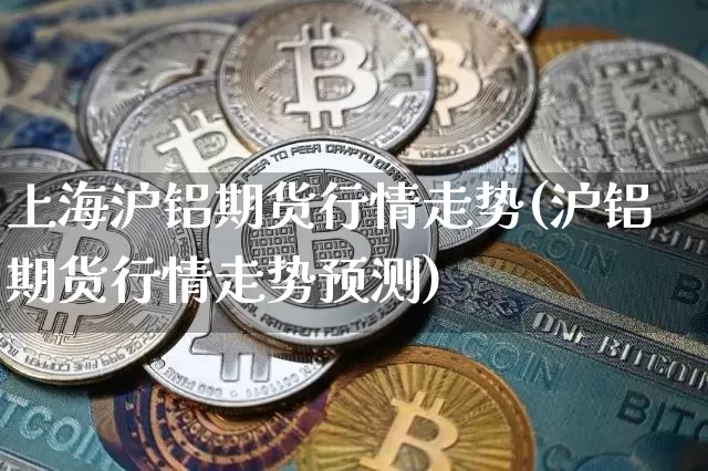 上海沪铝期货行情走势(沪铝期货行情走势预测)_https://www.dbjyqcj.com_中金所_第1张