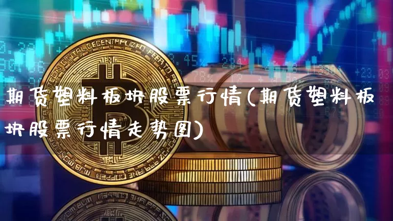 期货塑料板块股票行情(期货塑料板块股票行情走势图)_https://www.dbjyqcj.com_上期所_第1张