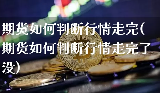 期货如何判断行情走完(期货如何判断行情走完了没)_https://www.dbjyqcj.com_广期所_第1张