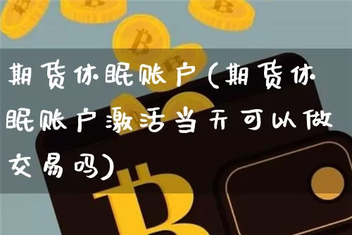 期货休眠账户(期货休眠账户激活当天可以做交易吗)_https://www.dbjyqcj.com_大商所_第1张