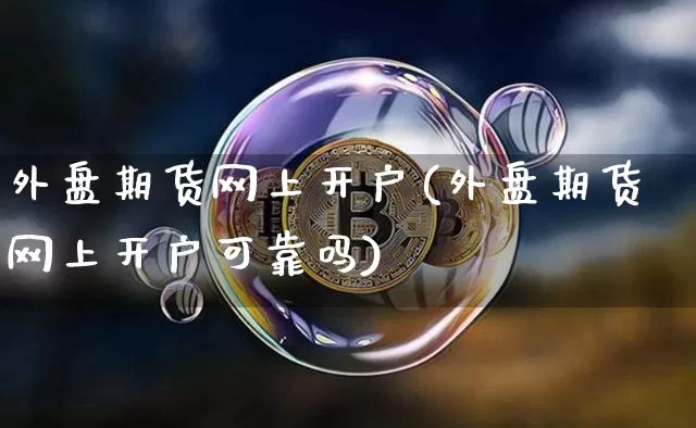 外盘期货网上开户(外盘期货网上开户可靠吗)_https://www.dbjyqcj.com_郑商所_第1张