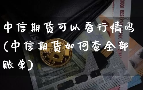 中信期货可以看行情吗(中信期货如何查全部账单)_https://www.dbjyqcj.com_郑商所_第1张
