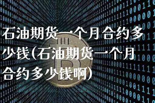 石油期货一个月合约多少钱(石油期货一个月合约多少钱啊)_https://www.dbjyqcj.com_郑商所_第1张