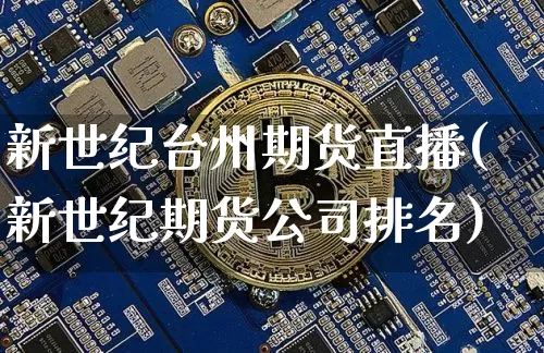 新世纪台州期货直播(新世纪期货公司排名)_https://www.dbjyqcj.com_上期所_第1张