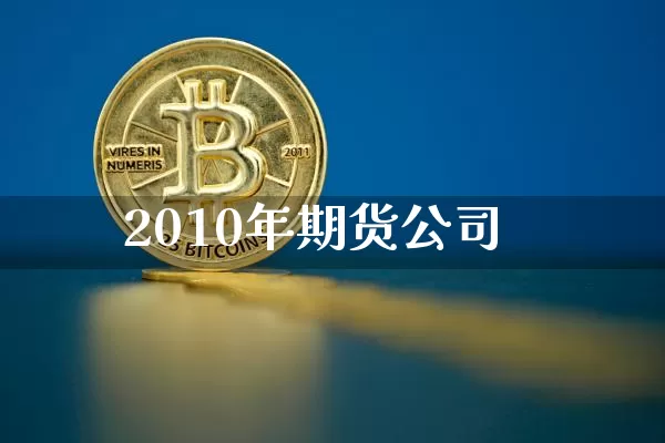 2010年期货公司_https://www.dbjyqcj.com_郑商所_第1张