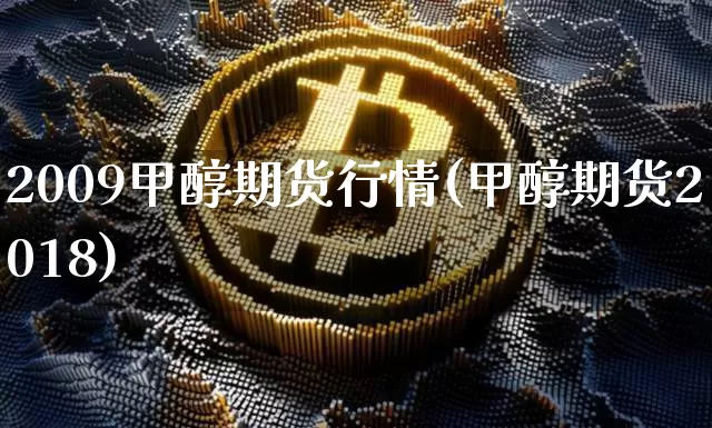 2009甲醇期货行情(甲醇期货2018)_https://www.dbjyqcj.com_大商所_第1张