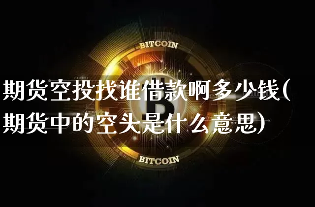 期货空投找谁借款啊多少钱(期货中的空头是什么意思)_https://www.dbjyqcj.com_广期所_第1张