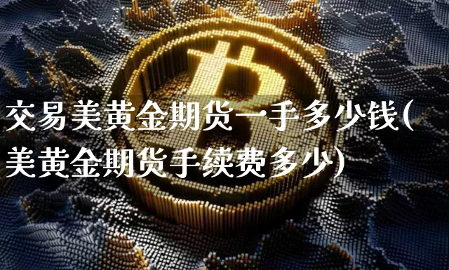 交易美黄金期货一手多少钱(美黄金期货手续费多少)_广期所_第1张_财经网 交易美黄金期货一手多少钱(美黄金期货手续费多少)_https://www.dbjyqcj.com_广期所_第1张