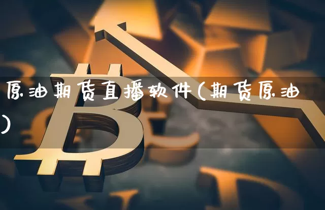原油期货直播软件(期货原油)_https://www.dbjyqcj.com_上期所_第1张