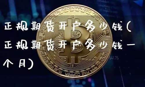 正规期货开户多少钱(正规期货开户多少钱一个月)_https://www.dbjyqcj.com_广期所_第1张