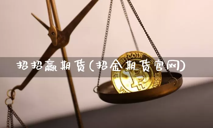 招招赢期货(招金期货官网)_https://www.dbjyqcj.com_中金所_第1张