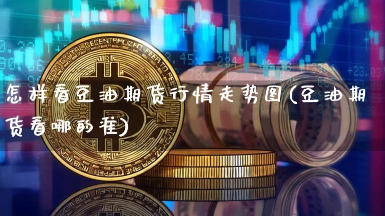 怎样看豆油期货行情走势图(豆油期货看哪的准)_https://www.dbjyqcj.com_郑商所_第1张