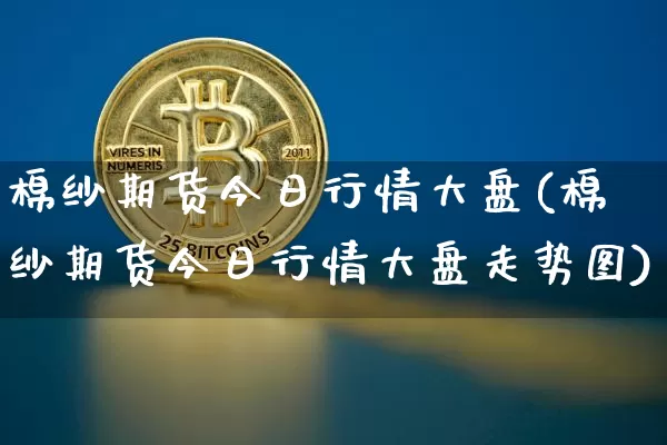 棉纱期货今日行情大盘(棉纱期货今日行情大盘走势图)_https://www.dbjyqcj.com_中金所_第1张