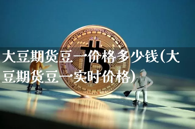 大豆期货豆一价格多少钱(大豆期货豆一实时价格)_https://www.dbjyqcj.com_上期所_第1张
